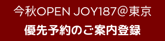 今秋OPEN JOY187@東京 優先予約のご案内登録