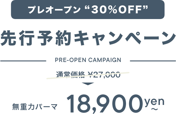 プレオープン 30%OFF 先行予約キャンペーン PRE-OPEN CAMPAIGN 通常価格 ¥27,000→無重力パーマ¥18,900〜